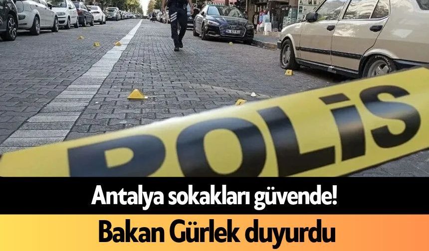 Antalya sokakları güvende! Bakan Gürlek duyurdu