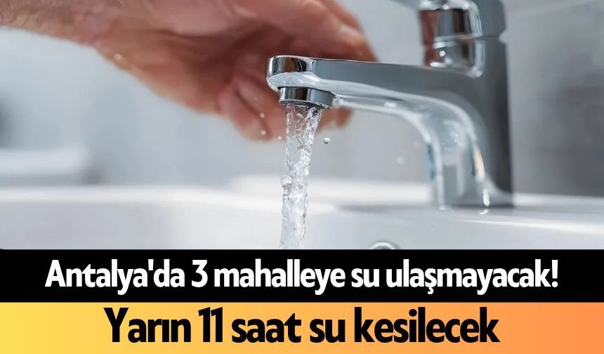 Antalya'da 3 mahalleye su ulaşmayacak! Yarın 11 saat su kesilecek
