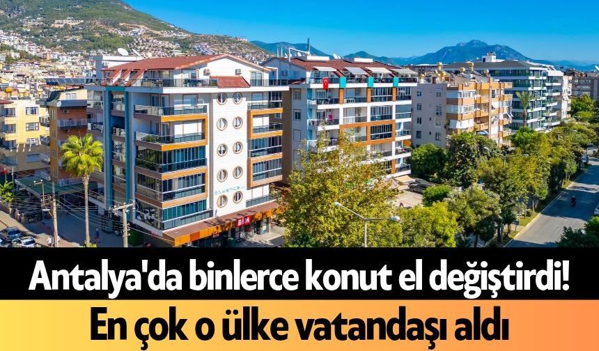 Antalya'da binlerce konut el değiştirdi!