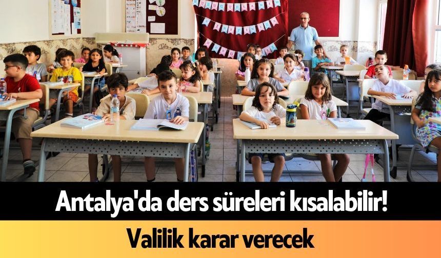 Antalya'da ders süreleri kısalabilir! Valilik karar verecek