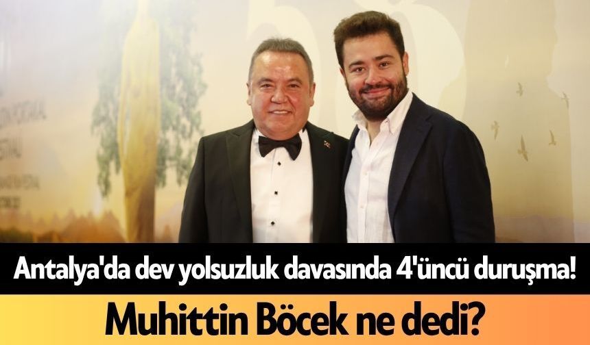 Antalya'da dev yolsuzluk davasında 4'üncü duruşma! Muhittin Böcek ne dedi?