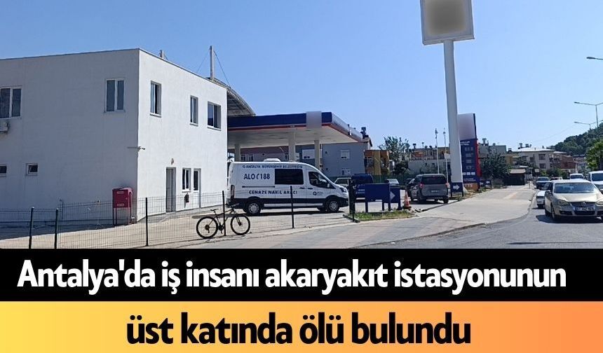 Antalya'da iş insanı akaryakıt istasyonunun üst katında ölü bulundu