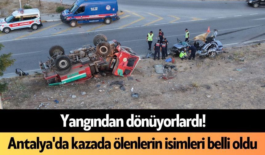 Yangından dönüyorlardı! Antalya'da kazada ölenlerin isimleri belli oldu