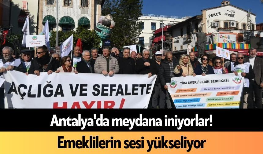 Antalya'da meydana iniyorlar! Emeklilerin sesi yükseliyor