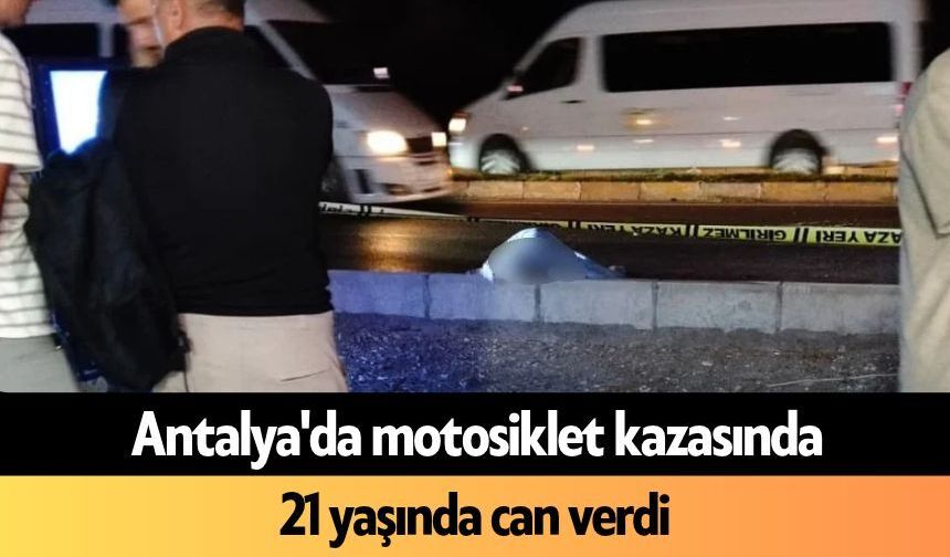 Antalya'da motosiklet kazasında 21 yaşında can verdi