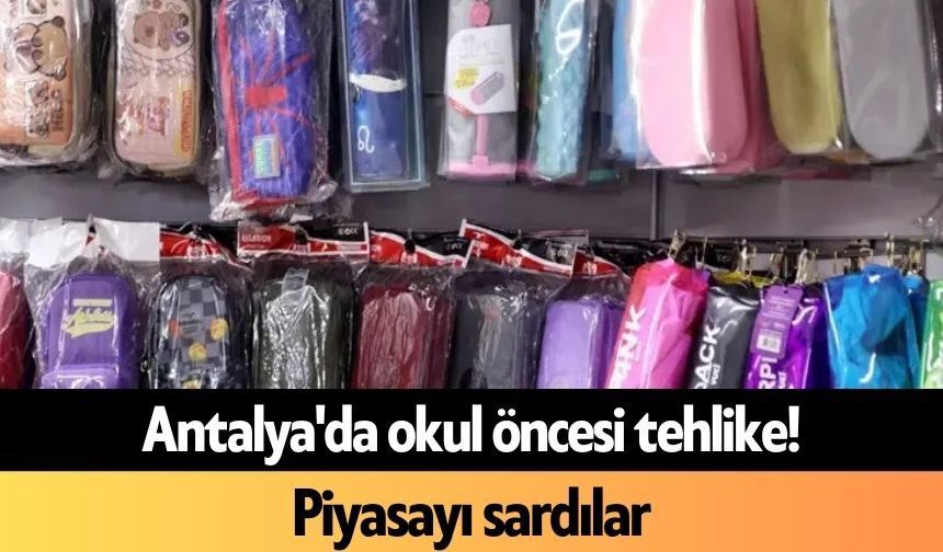 Antalya'da okul öncesi tehlike! Piyasayı sardılar