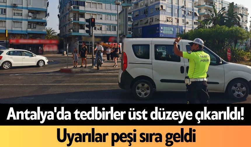Antalya'da tedbirler üst düzeye çıkarıldı! Uyarılar peşi sıra geldi