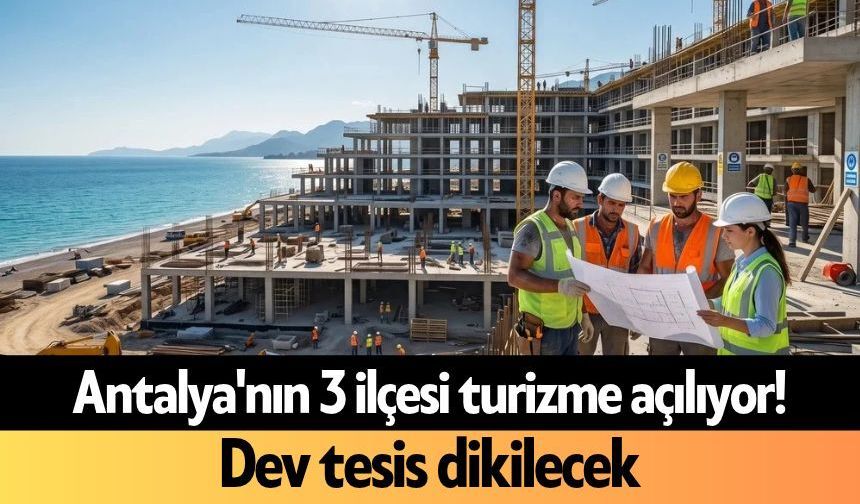 Antalya'nın 3 ilçesi turizme açılıyor! Dev tesis dikilecek