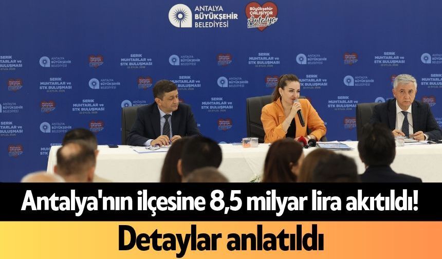 Antalya'nın ilçesine 8,5 milyar lira akıtıldı! Detaylar anlatıldı