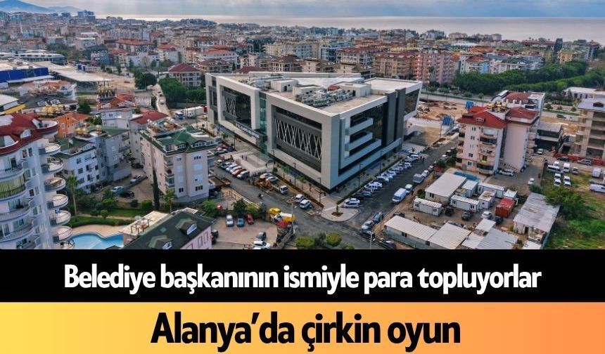 Alanya'da çirkin oyun! Başkanının ismiyle para topluyorlar