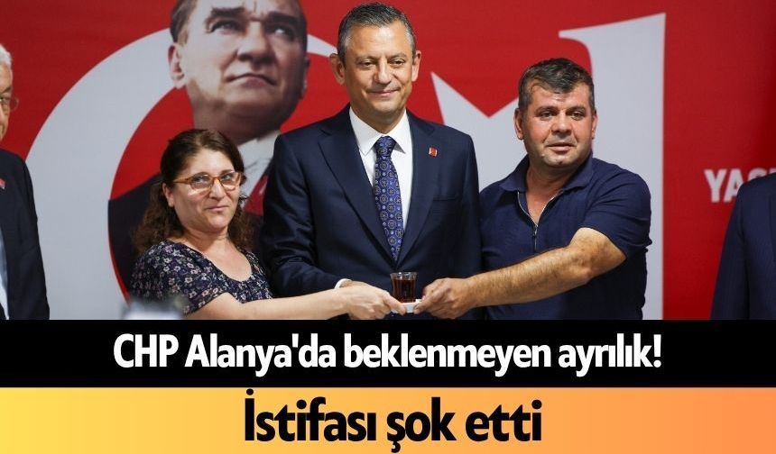 CHP Alanya'da beklenmeyen ayrılık! İstifası şok etti
