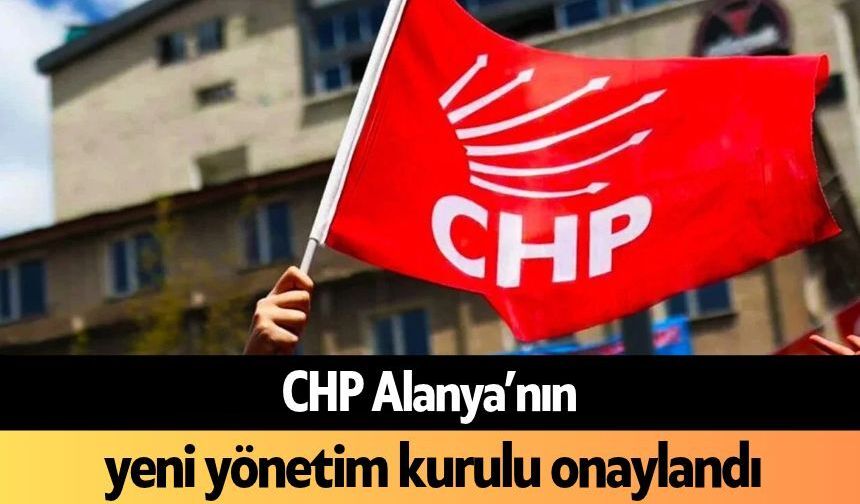 CHP Alanya’nın yeni yönetim kurulu onaylandı! Yönetimde kimler var?
