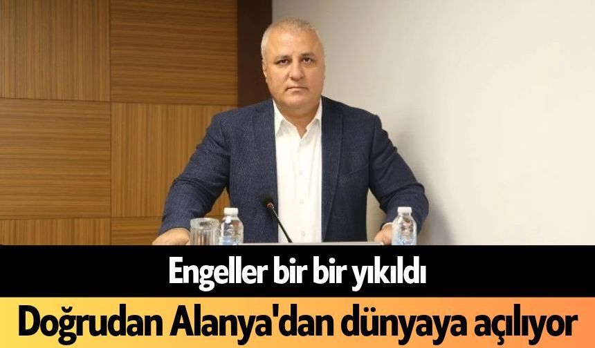 Engeller bir bir yıkıldı: Doğrudan Alanya'dan dünyaya açılıyor