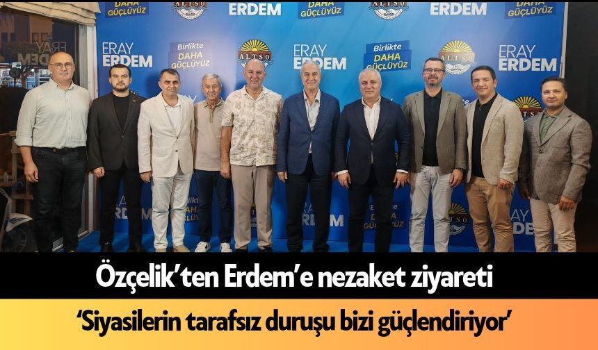 Özçelik’ten Erdem’e nezaket ziyareti