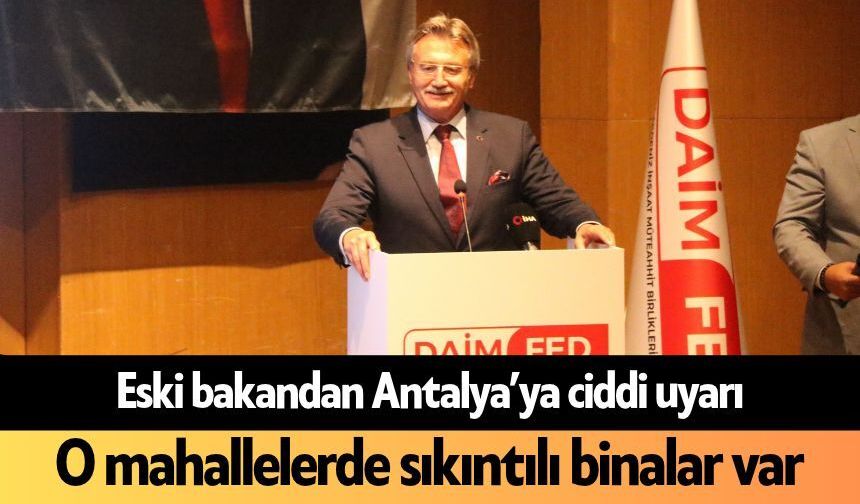 Eski bakandan Antalya’ya ciddi uyarı! O mahallelerde sıkıntılı binalar var