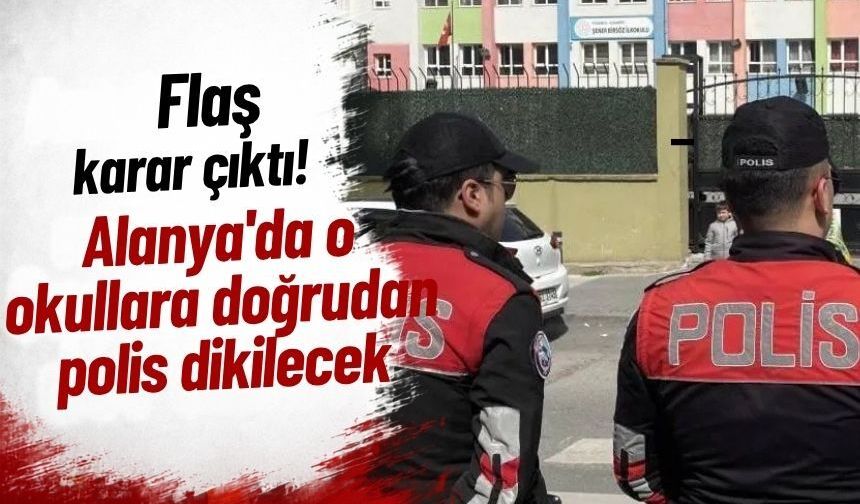 Flaş karar çıktı: Alanya'da o okullara doğrudan polis dikilecek