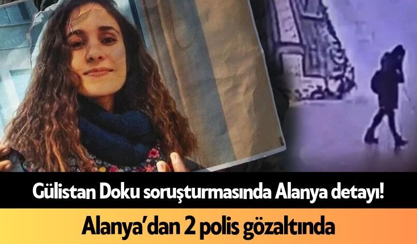 Gülistan Doku soruşturmasında Alanya'dan 2 polis gözaltında