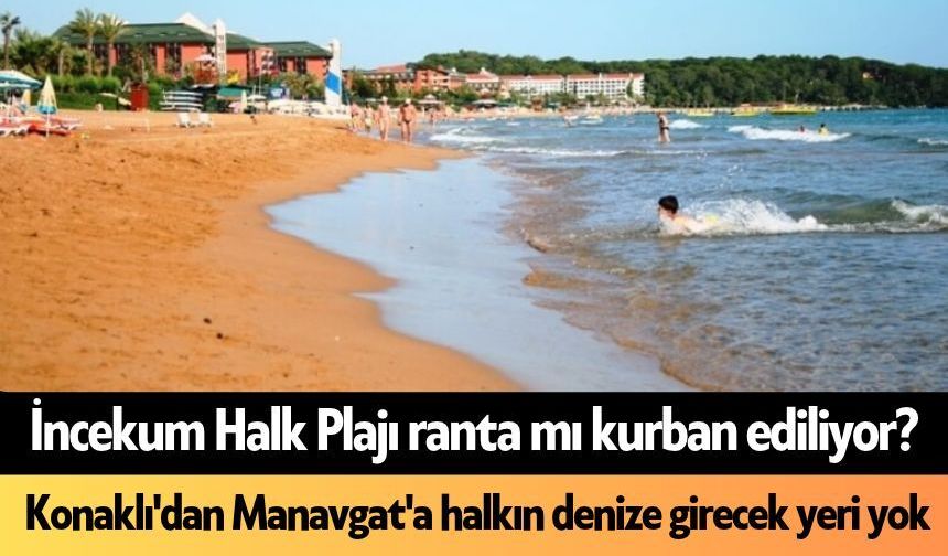 İncekum Plajı ranta mı kurban ediliyor? Konaklı'dan Manavgat'a halkın denize girecek yeri yok