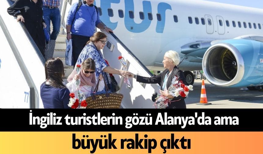 İngiliz turistlerin gözü Alanya'da ama büyük rakip çıktı