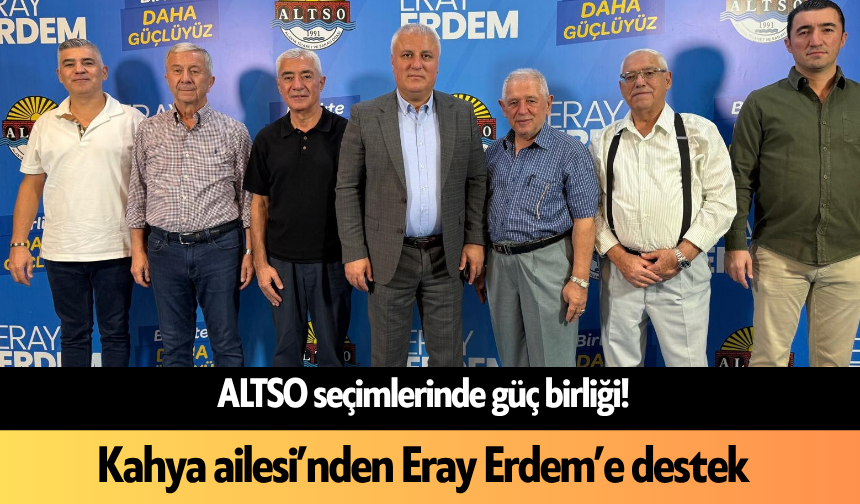 ALTSO seçimlerinde güç birliği! Kahya ailesi’nden Eray Erdem’e destek