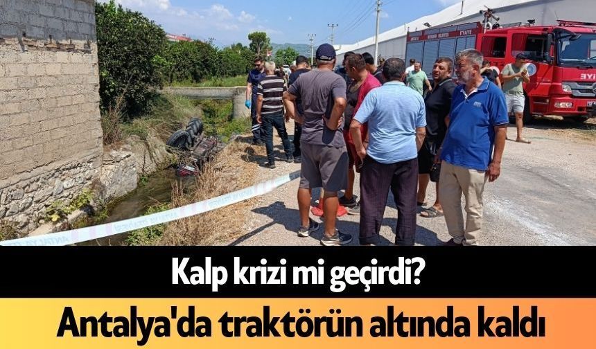 Kalp krizi mi geçirdi? Antalya'da traktörün altında kaldı