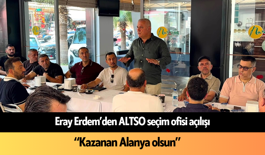 Eray Erdem’den ALTSO seçim ofisi açılışı: “Kazanan Alanya olsun”
