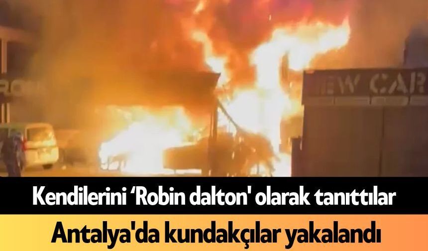 Kendilerini ‘Robin dalton' olarak tanıttılar: Antalya'da kundakçılar yakalandı