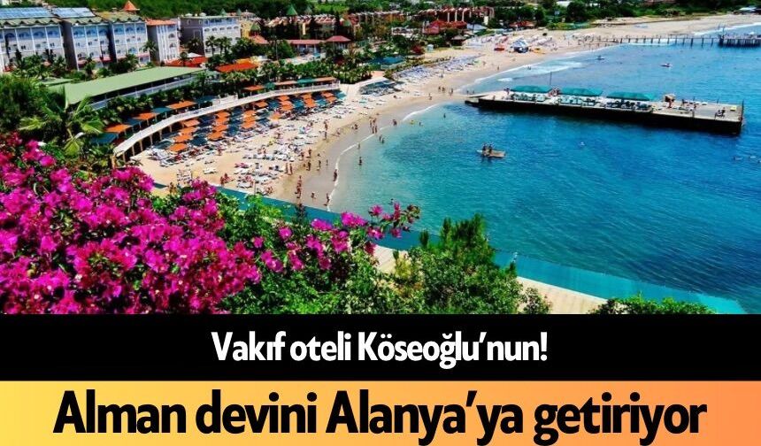 Vakıf oteli Köseoğlu’nun! Alman devini Alanya’ya getiriyor