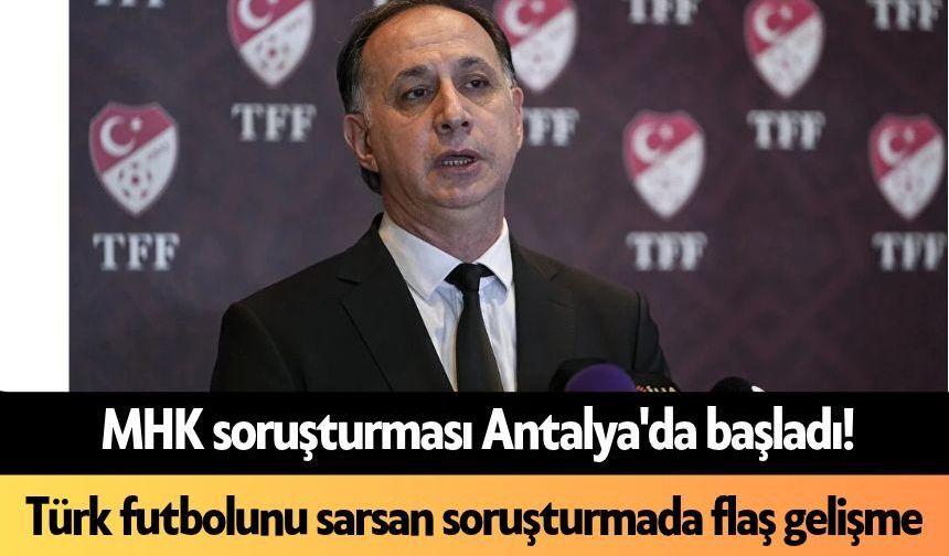 MHK soruşturması Antalya'da başladı! Türk futbolunu sarsan soruşturmada flaş gelişme