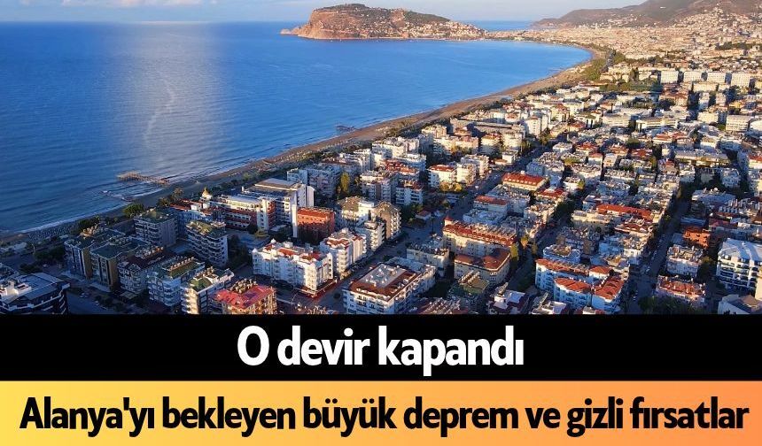 O devir kapandı: Alanya'yı bekleyen büyük deprem ve gizli fırsatlar