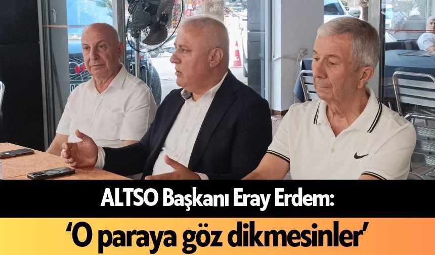 ALTSO Başkanı Erdem rakibine yüklendi: 'O paraya göz dikmesinler'