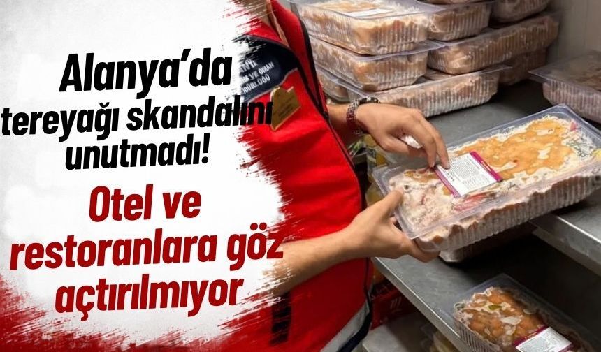 Alanya tereyağı skandalını unutmadı! Otel ve restoranlara göz açtırılmıyor