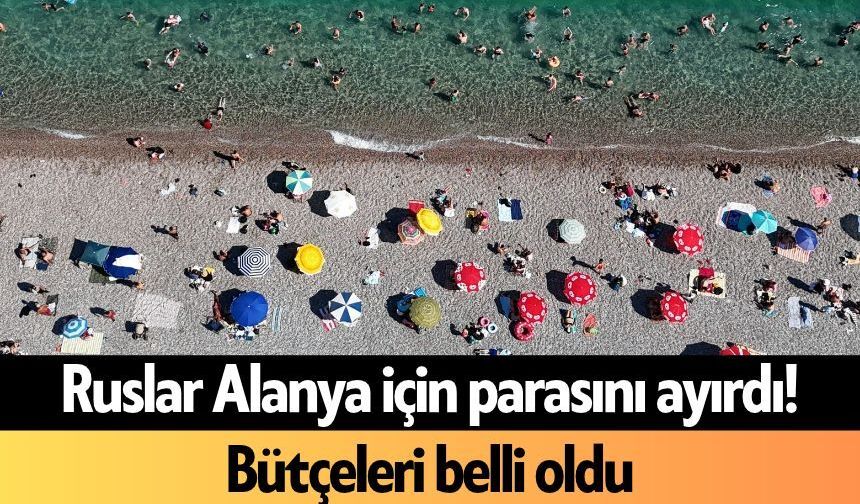 Ruslar Alanya için parasını ayırdı! Bütçeleri belli oldu
