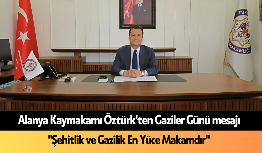 Alanya Kaymakamı Öztürk'ten Gaziler Günü mesajı! "Şehitlik ve Gazilik En Yüce Makamdır"