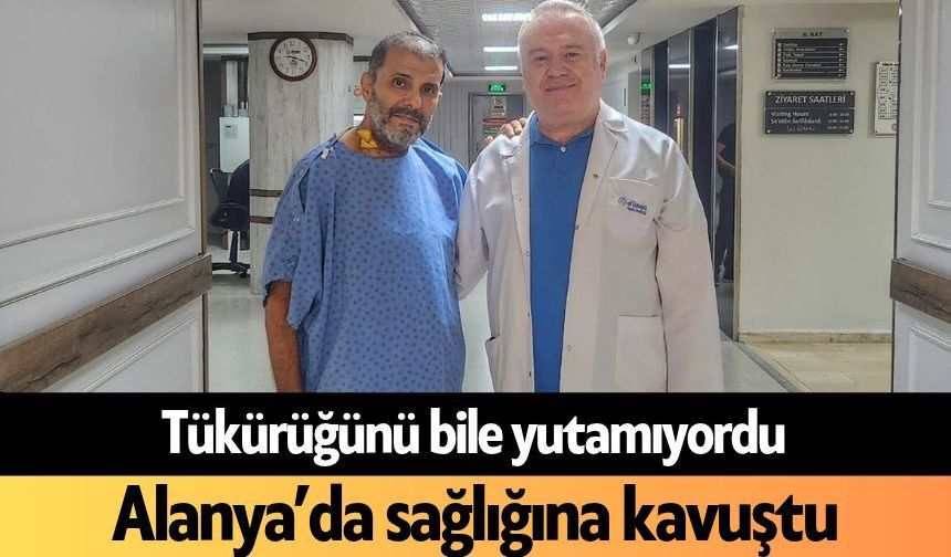 Tükürüğünü bile yutamıyordu! Alanya’da sağlığına kavuştu
