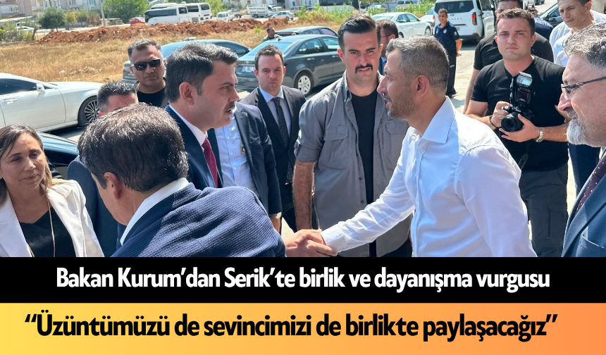 Bakan Kurum’dan Serik’te birlik ve dayanışma vurgusu: “Üzüntümüzü de sevincimizi de birlikte paylaşacağız”