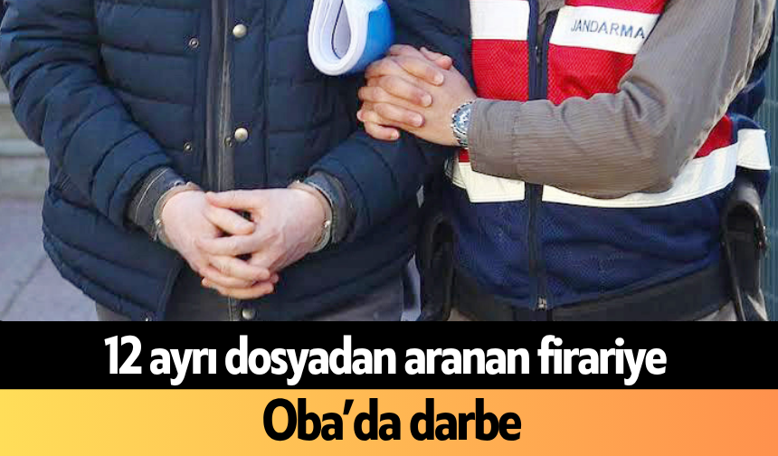 12 ayrı dosyadan aranan firariye Oba’da darbe