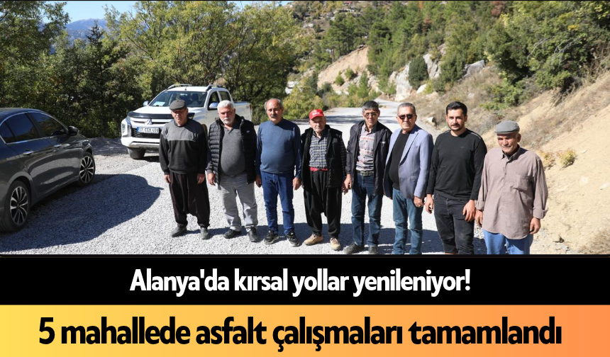 Alanya'da kırsal yollar yenileniyor! 5 mahallede asfalt çalışmaları tamamlandı