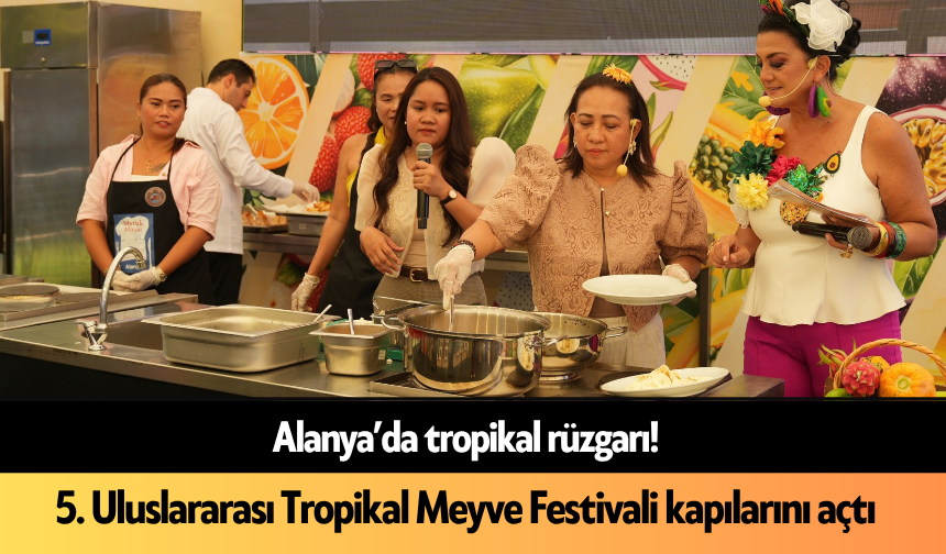 Alanya'da tropikal rüzgarı! 5. Uluslararası Tropikal Meyve Festivali kapılarını açtı