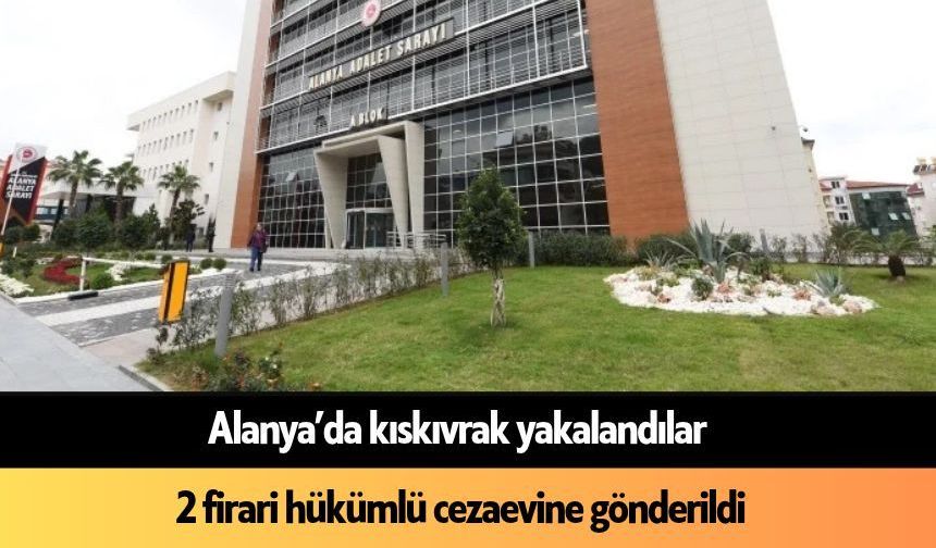 Alanya’da 2 firari hükümlü kıskıvrak yakalandı