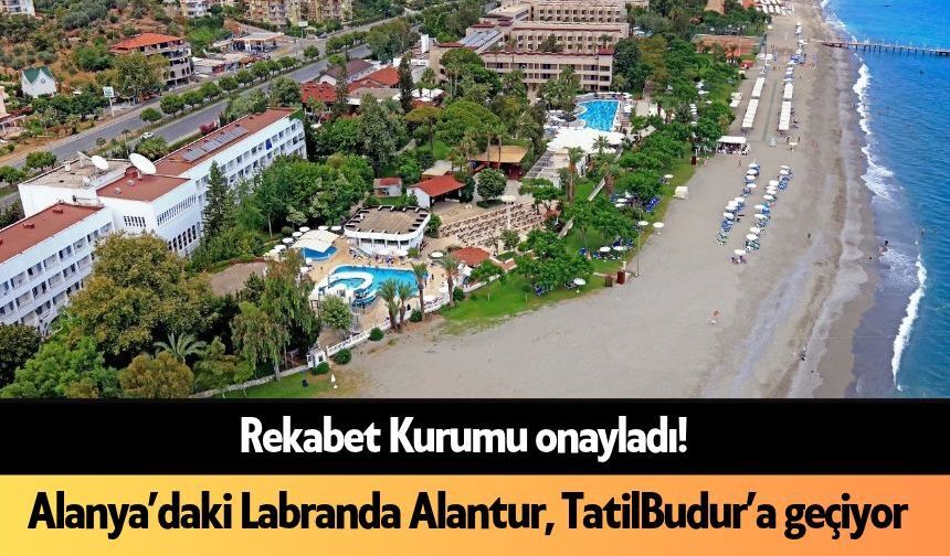 Rekabet Kurumu onayladı! Alanya’daki Labranda Alantur otele ne olacak?