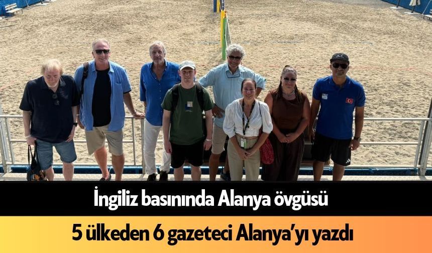 İngiliz basınında Alanya övgüsü: 5 ülkeden 6 gazeteci Alanya’yı yazdı