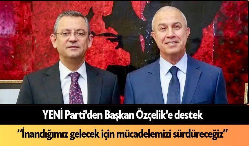 YENİ Parti'den Başkan Özçelik'e destek mesajı: "Yola devam"