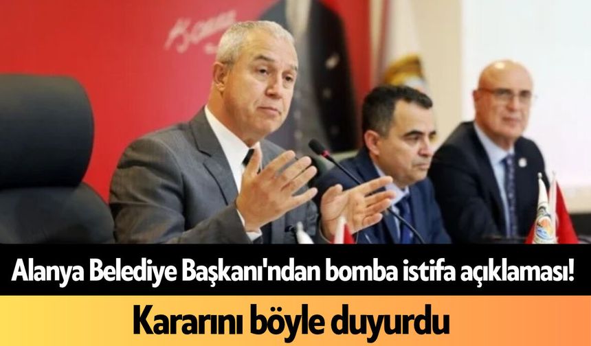 Alanya Belediye Başkanı'ndan bomba istifa açıklaması: Kararını böyle duyurdu