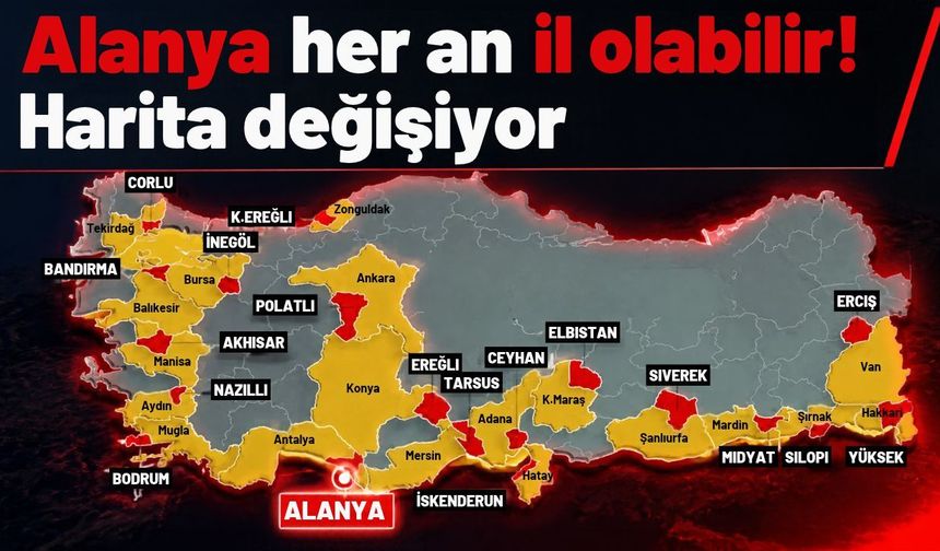 Alanya her an il olabilir! Harita değişiyor