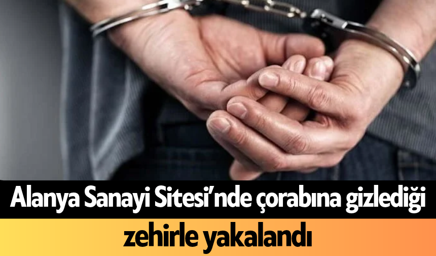 Alanya Sanayi Sitesi’nde çorabına gizlediği zehirle yakalandı