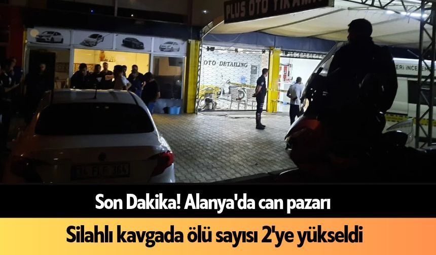 Son Dakika! Alanya'da silahlı kavgada ölü sayısı 2'ye yükseldi