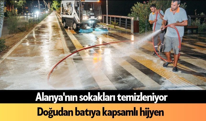Alanya'nın sokakları temizleniyor: Doğudan batıya kapsamlı hijyen