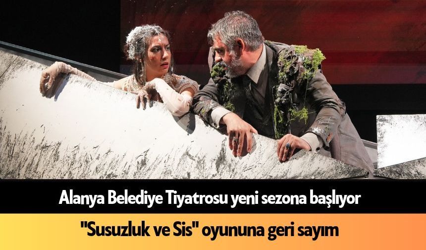 Alanya Belediye Tiyatrosu yeni sezona başlıyor: "Susuzluk ve Sis" oyununa geri sayım