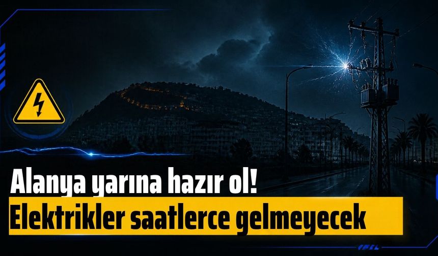 Alanya yarına hazır ol! Elektrikler saatlerce gelmeyecek